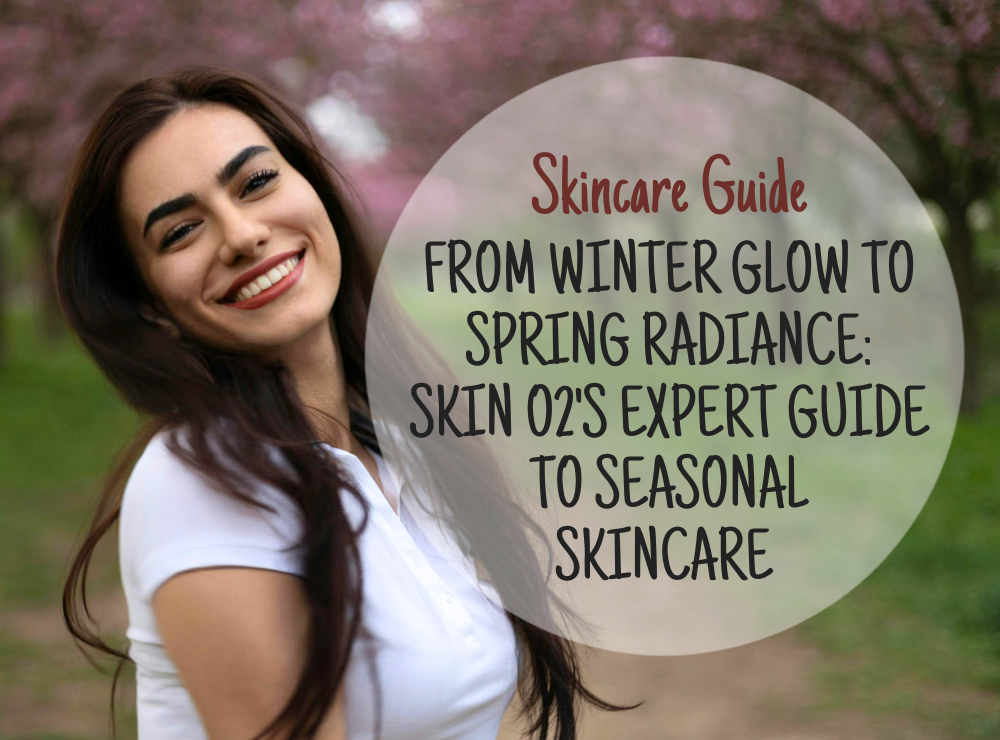 From Winter Glow to Spring Radiance: Skin O2's Expert Guide to Seasonal Skincare