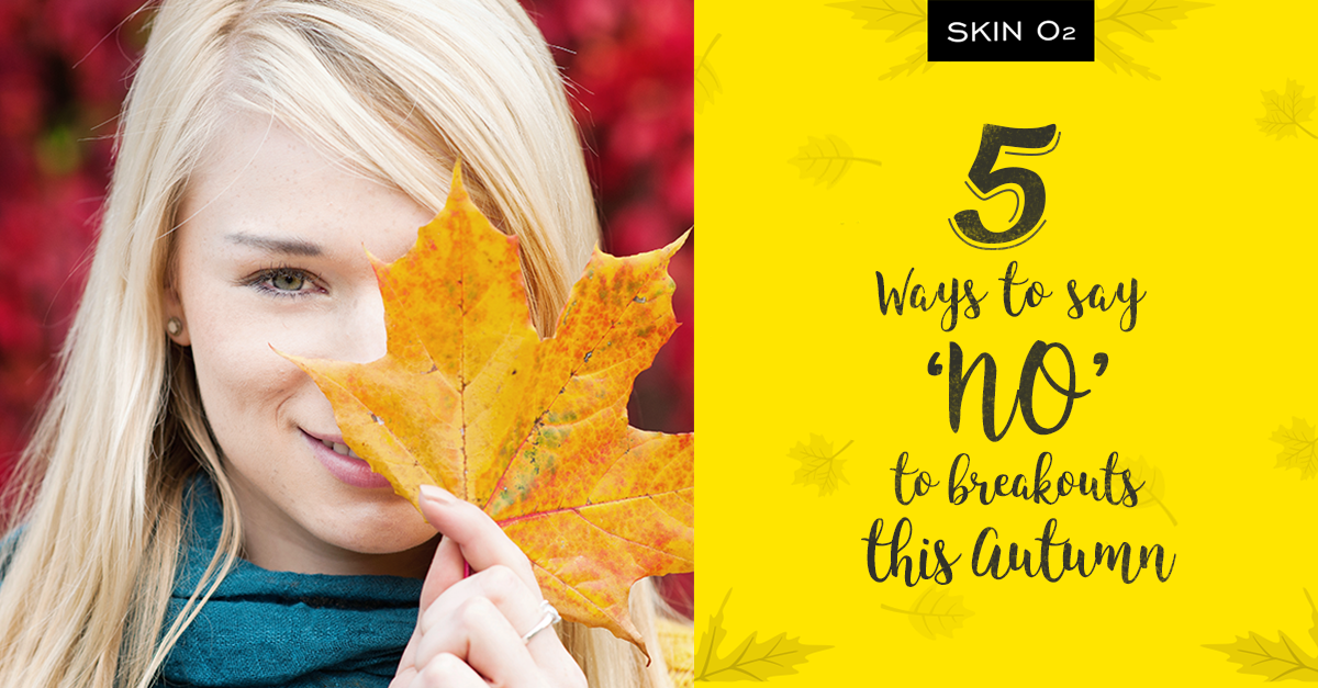 5 Ways to Say ‘No’ to Skin Breakouts This Autumn - Skin O2
