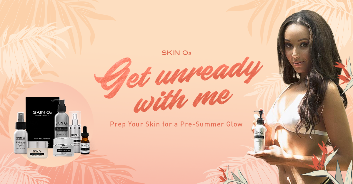 Get Unready With Me: Prep Your Skin for a Pre-Summer Glow - Skin O2